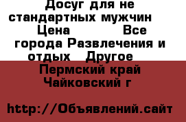 Досуг для не стандартных мужчин!!! › Цена ­ 5 000 - Все города Развлечения и отдых » Другое   . Пермский край,Чайковский г.